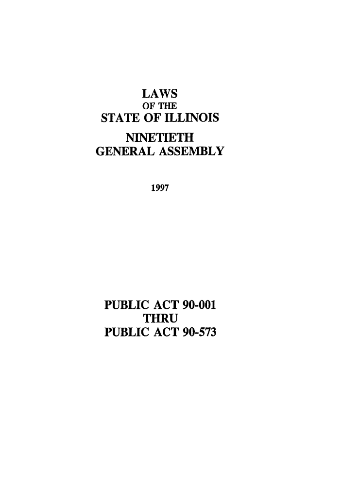 handle is hein.ssl/ssil0027 and id is 1 raw text is: LAWSOF THESTATE OF ILLINOISNINETIETHGENERAL ASSEMBLY1997PUBLIC ACT 90-001THRUPUBLIC ACT 90-573