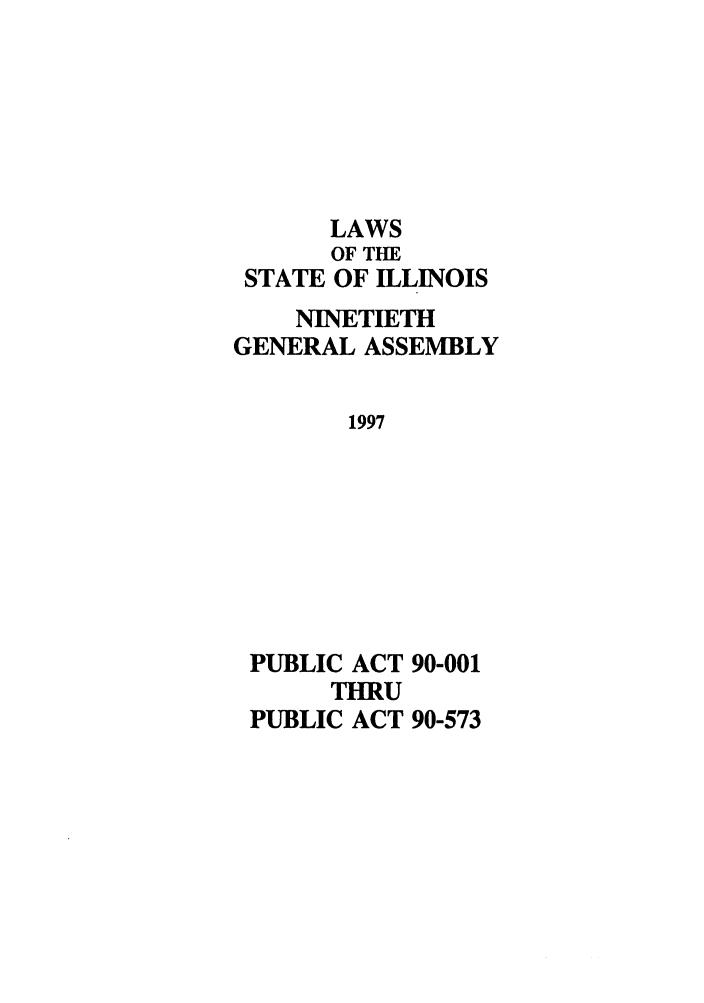 handle is hein.ssl/ssil0029 and id is 1 raw text is: LAWSOF THESTATE OF ILLINOISNINETIETHGENERAL ASSEMBLY1997PUBLIC ACT 90-001THRUPUBLIC ACT 90-573