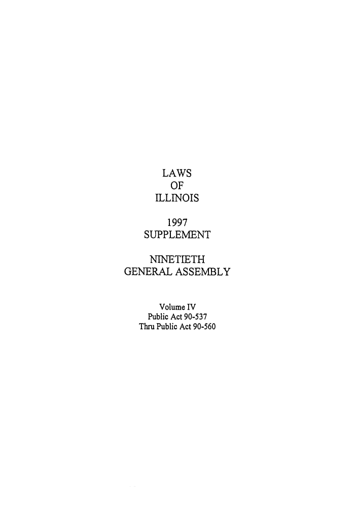handle is hein.ssl/ssil0031 and id is 1 raw text is: LAWSOFILLINOIS1997SUPPLEMENTNINETIETHGENERAL ASSEMBLYVolume IVPublic Act 90-537Thru Public Act 90-560