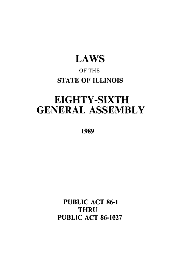 handle is hein.ssl/ssil0053 and id is 1 raw text is: LAWSOF THESTATE OF ILLINOISEIGHTY-SIXTHGENERAL ASSEMBLY1989PUBLIC ACT 86-1THRUPUBLIC ACT 86-1027