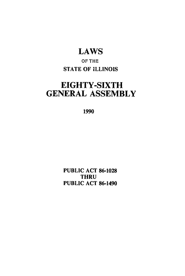 handle is hein.ssl/ssil0057 and id is 1 raw text is: LAWSOF THESTATE OF ILLINOISEIGHTY-SIXTHGENERAL ASSEMBLY1990PUBLIC ACT 86-1028THRUPUBLIC ACT 86-1490