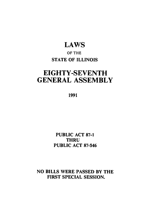 handle is hein.ssl/ssil0061 and id is 1 raw text is: LAWSOF THESTATE OF ILLINOISEIGHTY-SEVENTHGENERAL ASSEMBLY1991PUBLIC ACT 87-1THRUPUBLIC ACT 87-846NO BILLS WERE PASSED BY THEFIRST SPECIAL SESSION.