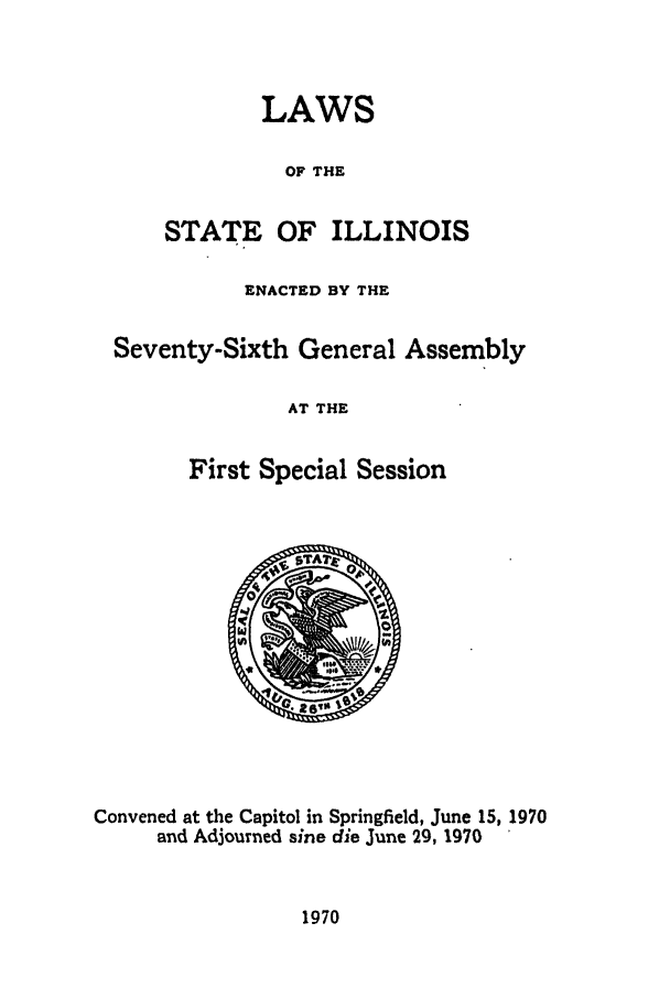 handle is hein.ssl/ssil0082 and id is 1 raw text is: LAWSOF THESTATE OF ILLINOISENACTED BY THESeventy-Sixth General AssemblyAT THEFirst Special SessionConvened at the Capitol in Springfield, June 15, 1970and Adjourned sine die June 29, 19701970