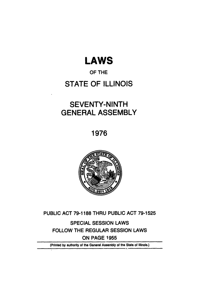 handle is hein.ssl/ssil0091 and id is 1 raw text is: LAWSOF THESTATE OF ILLINOISSEVENTY-NINTHGENERAL ASSEMBLY1976PUBLIC ACT 79-1188 THRU PUBLIC ACT 79-1525SPECIAL SESSION LAWSFOLLOW THE REGULAR SESSION LAWSON PAGE 1955(Printed by authority of the General Assembly of the State of Illinois.)