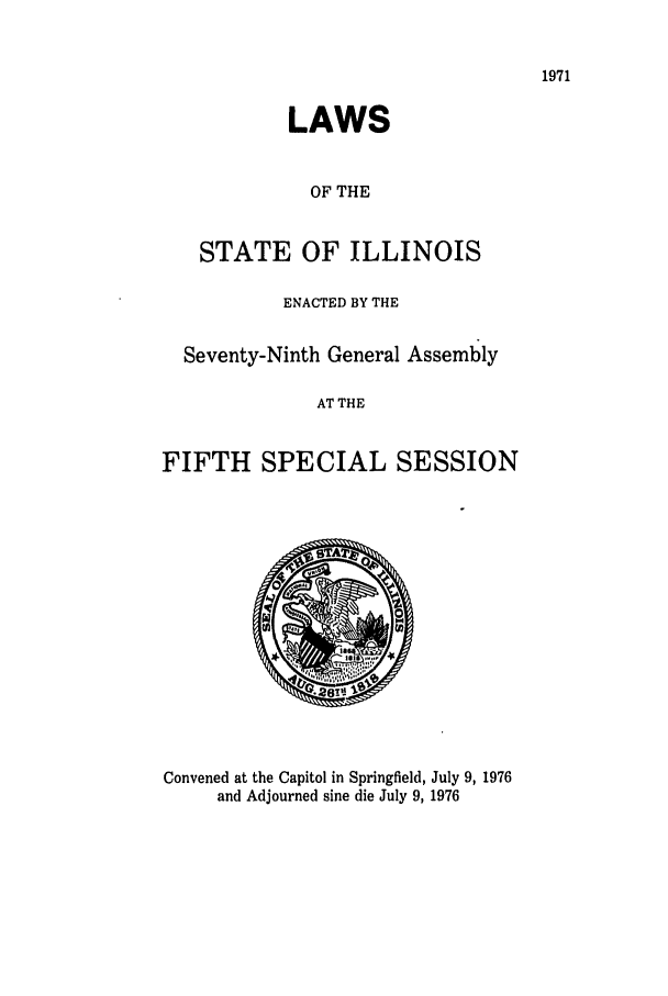 handle is hein.ssl/ssil0093 and id is 1 raw text is: LAWSOF THESTATE OF ILLINOISENACTED BY THESeventy-Ninth General AssemblyAT THEFIFTH SPECIAL SESSIONConvened at the Capitol in Springfield, July 9, 1976and Adjourned sine die July 9, 1976
