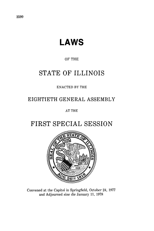 handle is hein.ssl/ssil0096 and id is 1 raw text is: 3599LAWSOF THESTATE OF ILLINOISENACTED BY THEEIGHTIETH GENERAL ASSEMBLYAT THEFIRST SPECIAL SESSIONConvened at the Capitol in Springfield, October 24, 1977and Adjourned sine die January 11, 1978