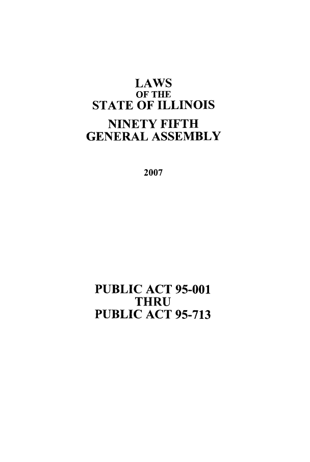 handle is hein.ssl/ssil0267 and id is 1 raw text is: LAWSOF THESTATE OF ILLINOISNINETY FIFTHGENERAL ASSEMBLY2007PUBLIC ACT 95-001THRUPUBLIC ACT 95-713
