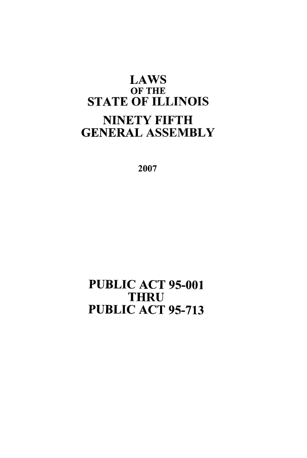 handle is hein.ssl/ssil0268 and id is 1 raw text is: LAWSOF THESTATE OF ILLINOISNINETY FIFTHGENERAL ASSEMBLY2007PUBLIC ACT 95-001THRUPUBLIC ACT 95-713