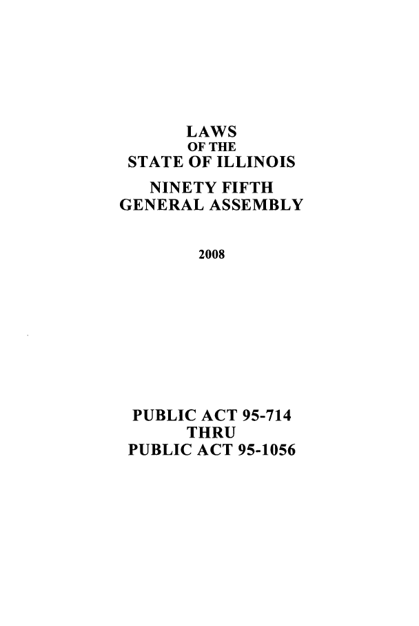 handle is hein.ssl/ssil0274 and id is 1 raw text is: LAWSOF THESTATE OF ILLINOISNINETY FIFTHGENERAL ASSEMBLY2008PUBLIC ACT 95-714THRUPUBLIC ACT 95-1056