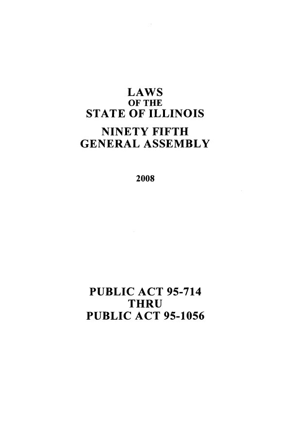handle is hein.ssl/ssil0275 and id is 1 raw text is: LAWSOF THESTATE OF ILLINOISNINETY FIFTHGENERAL ASSEMBLY2008PUBLIC ACT 95-714THRUPUBLIC ACT 95-1056