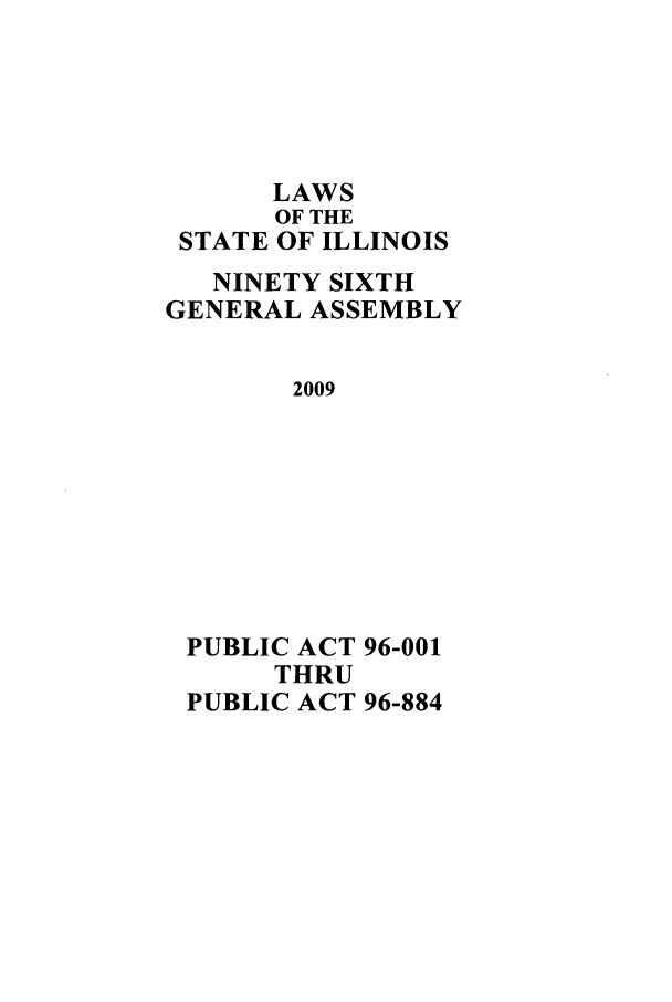 handle is hein.ssl/ssil0278 and id is 1 raw text is: LAWSOF THESTATE OF ILLINOISNINETY SIXTHGENERAL ASSEMBLY2009PUBLIC ACT 96-001THRUPUBLIC ACT 96-884