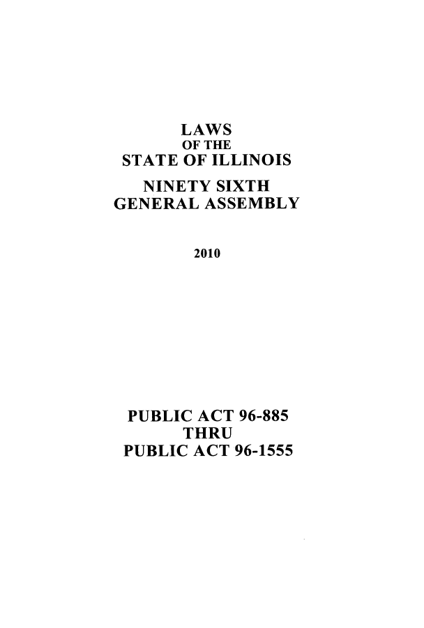 handle is hein.ssl/ssil0283 and id is 1 raw text is: LAWSOF THESTATE OF ILLINOISNINETY SIXTHGENERAL ASSEMBLY2010PUBLIC ACT 96-885THRUPUBLIC ACT 96-1555