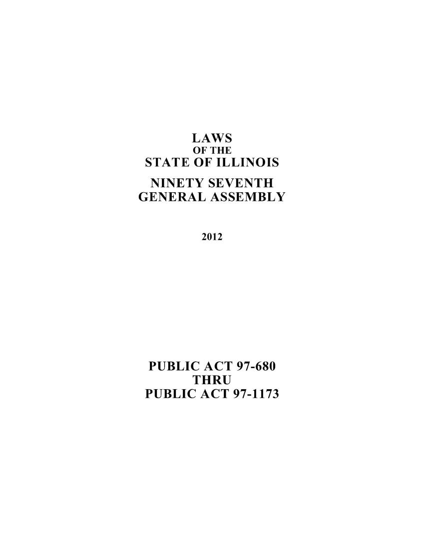 handle is hein.ssl/ssil0293 and id is 1 raw text is: LAWSOF THESTATE OF ILLINOISNINETY SEVENTHGENERAL ASSEMBLY2012PUBLIC ACT 97-680THRUPUBLIC ACT 97-1173