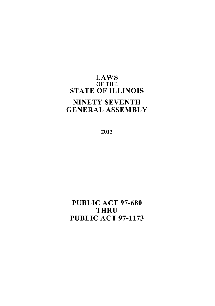handle is hein.ssl/ssil0295 and id is 1 raw text is: LAWSOF THESTATE OF ILLINOISNINETY SEVENTHGENERAL ASSEMBLY2012PUBLIC ACT 97-680THRUPUBLIC ACT 97-1173