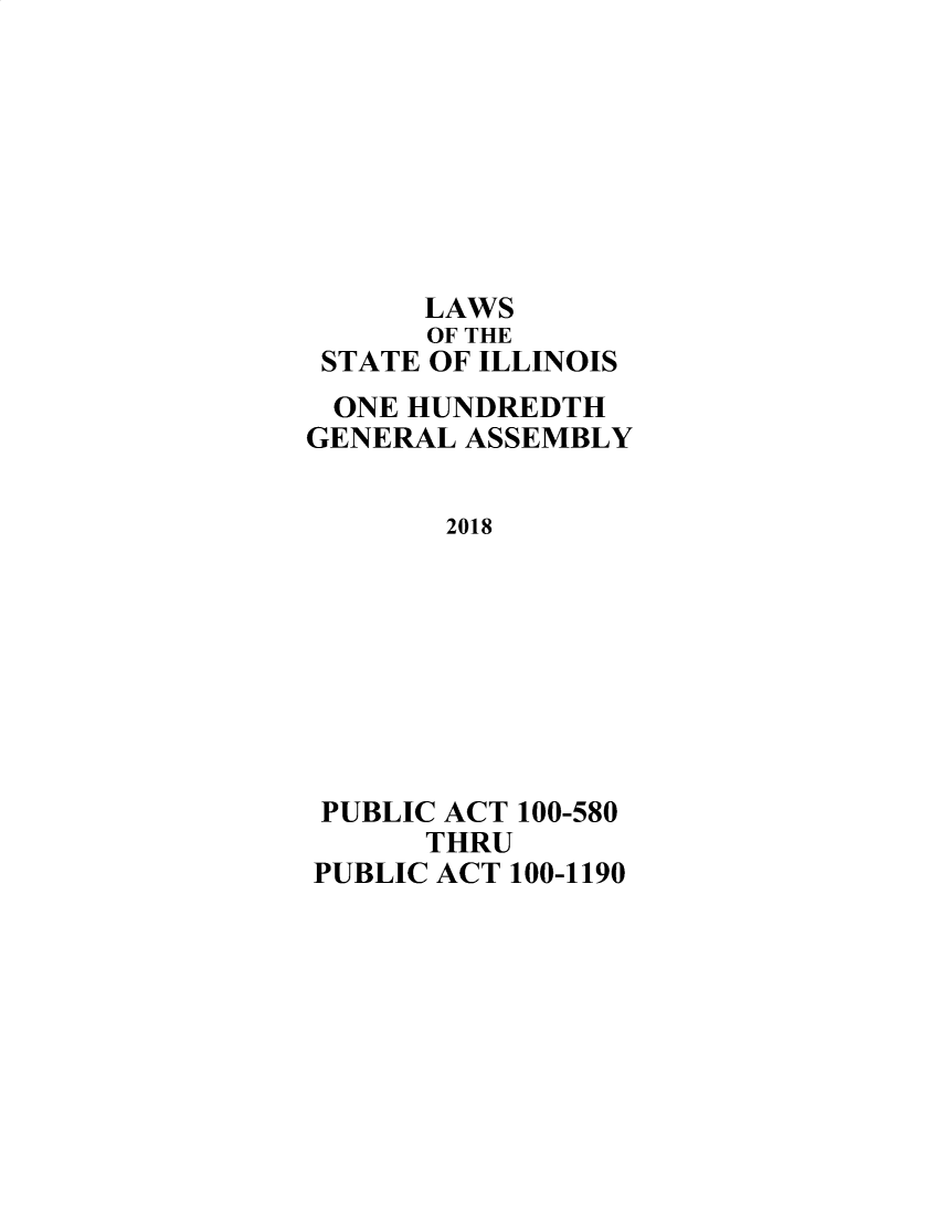 handle is hein.ssl/ssil0319 and id is 1 raw text is:       LAWS      OF THE STATE OF ILLINOIS ONE HUNDREDTHGENERAL ASSEMBLY       2018 PUBLIC ACT 100-580      THRUPUBLIC ACT 100-1190