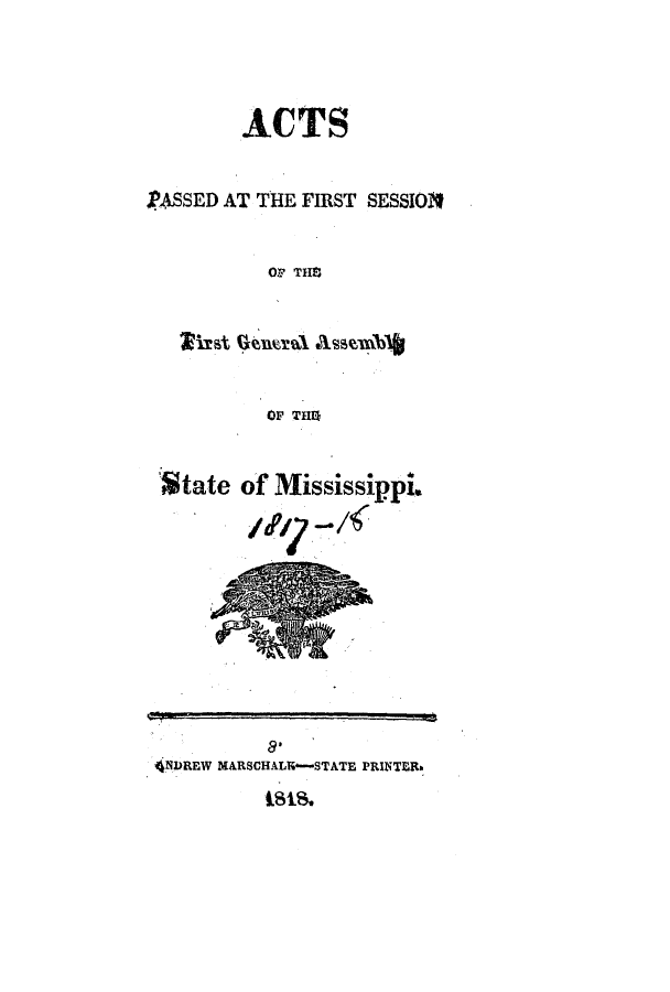 handle is hein.ssl/ssms0138 and id is 1 raw text is: ACTSRASSED AT THE FIRST SESSIONOF THSOF THSState of Mississippi4NDREW MARSCHALN-STATE PRINTER1818.