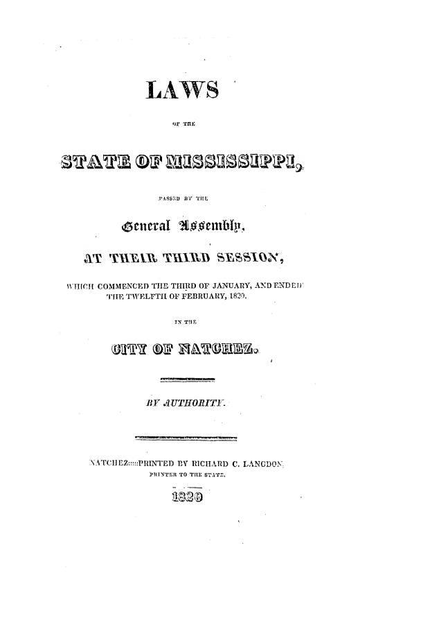 handle is hein.ssl/ssms0140 and id is 1 raw text is: LAWS'iF THEfTATM SPY M80 SP.'ASS-l)  IlY  THEAT THIM1B THIBM SYSSION,WIUCH COMMENCED THE THIRD Or JANUARY, AND ENDEI)THE TWVELFTH1 OF FEBRUARY, 1820.T'l THEollY 01@  T   LCP MAT   V-6BY . TIORIT'NATCIEZ:::::PRINTED BY RICHARD C. LANCDONPHINTEIR TO THE STATE,