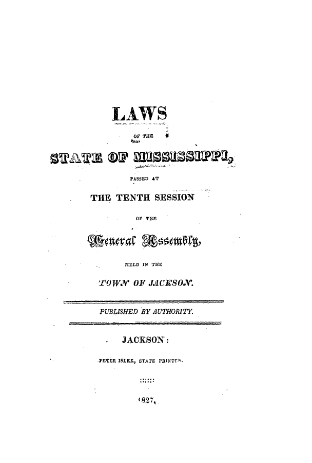 handle is hein.ssl/ssms0148 and id is 1 raw text is: LAWSOF THEPASSED ATTHE TENTH SESSIONOF THEHELD IN THETOWNV OF JCICSON.PUBLISHED BY AUTHORITY.JACKSON:PETER ISLER, STATE PRINTEr.*827,