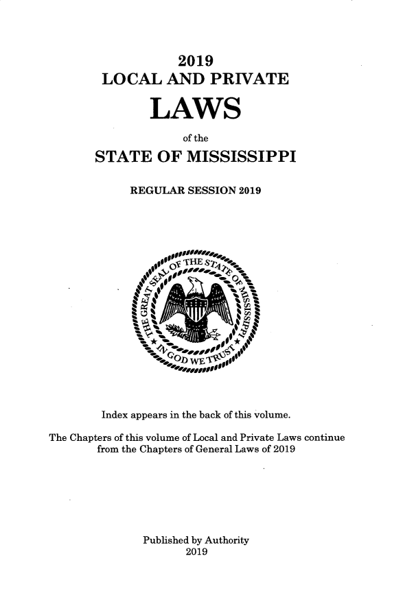 handle is hein.ssl/ssms9288 and id is 1 raw text is:             2019 LOCAL AND PRIVATE        LAWS             of theSTATE OF MISSISSIPPIREGULAR SESSION 2019        Index appears in the back of this volume.The Chapters of this volume of Local and Private Laws continue       from the Chapters of General Laws of 2019              Published by Authority                    2019