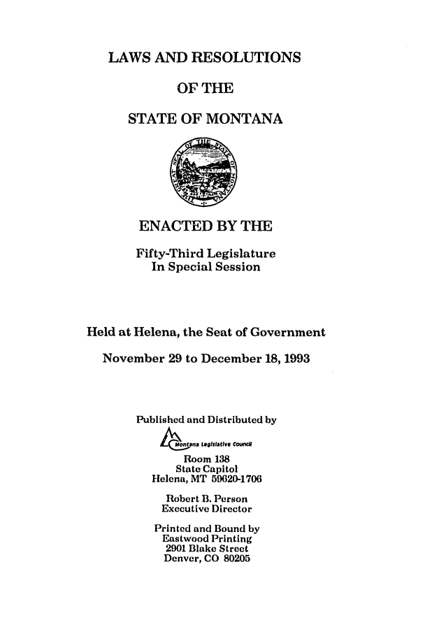 handle is hein.ssl/ssmt0032 and id is 1 raw text is: LAWS AND RESOLUTIONS
OF THE
STATE OF MONTANA
ENACTED BY THE
Fifty-Third Legislature
In Special Session
Held at Helena, the Seat of Government
November 29 to December 18, 1993
Published and Distributed by
t Monofaa teglslative Courwil
Room 138
State Capitol
Helena, MT 59620-1706
Robert B. Person
Executive Director
Printed and Bound by
Eastwood Printing
2901 Blake Street
Denver, CO 80205


