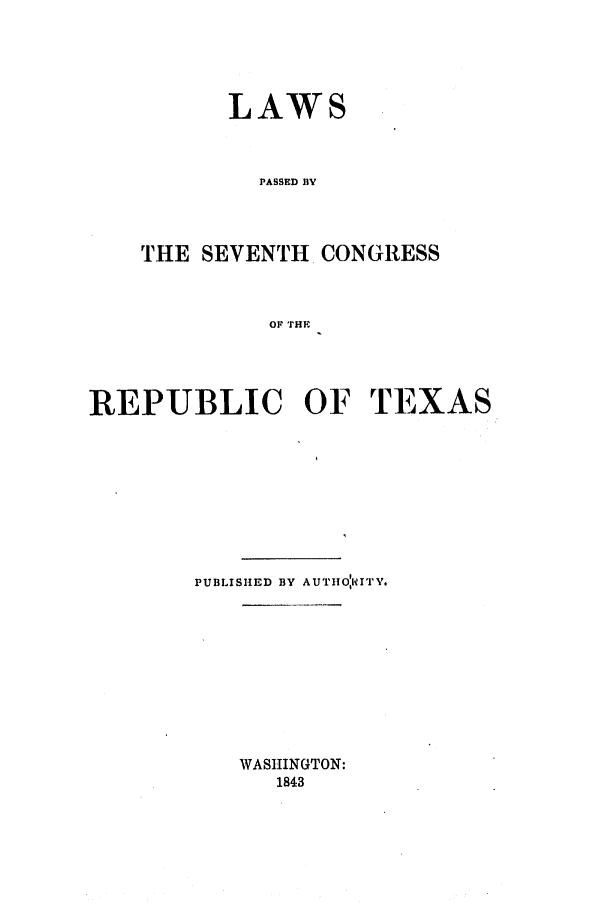 handle is hein.ssl/sstx0174 and id is 1 raw text is: LAWS
PASSED iY
THE SEVENTH CONGRESS
OF THE

REPUBLIC OF TEXAS
PUBLISHED BY AUTHO'IITV.
WASHINGTON:
1843


