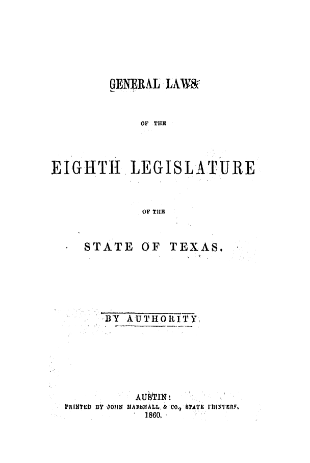 handle is hein.ssl/sstx0197 and id is 1 raw text is: GENE RAL JAWVI&
OF THE
EIGHTH     LEGISLATURE
OF TIlE

STATE

OF TEXAS.

 Y  AUTHORITY,
rRITEf DY JOJJN MA1MIALL, & Co.q STATE rRUNTErn.q
1.860.,


