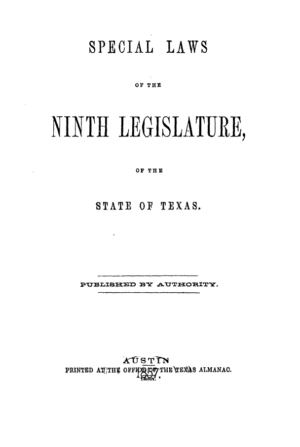 handle is hein.ssl/sstx0202 and id is 1 raw text is: SPECIAL LAWS
OF THE
NINTH LEGISLATURE,
OF THE

STATE

OF TEXAS.

PRINTED A'4,'THV OFFf  THENMU1S AIMANAO.


