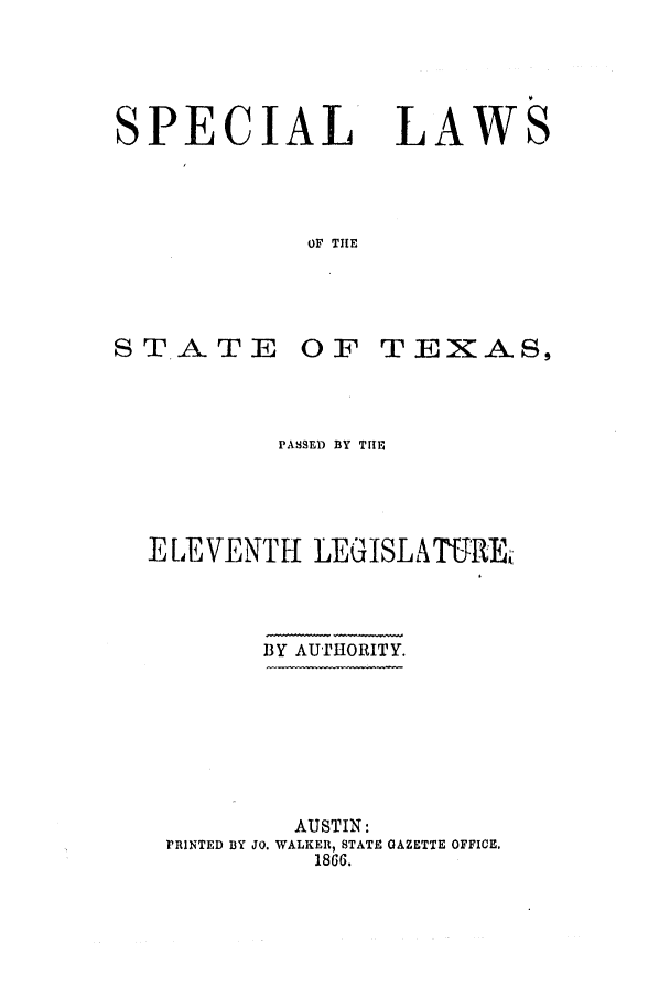 handle is hein.ssl/sstx0212 and id is 1 raw text is: SPECIAL

LAW

OF THE

STATE

OF TEXAS,

PASSED BY TITl
E [4EVENTFI LEGISLATURE
BY AUTHORITY.
AUSTIN:
PRINTED BY JO. WALKER, STATE GAZETTE OFFICE.
1866.


