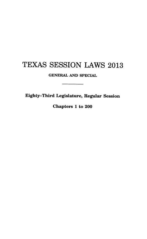 handle is hein.ssl/sstx0280 and id is 1 raw text is: TEXAS SESSION LAWS 2013
GENERAL AND SPECIAL
Eighty-Third Legislature, Regular Session
Chapters 1 to 200


