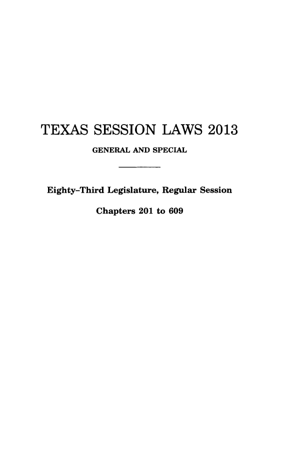 handle is hein.ssl/sstx0281 and id is 1 raw text is: TEXAS SESSION LAWS 2013
GENERAL AND SPECIAL
Eighty-Third Legislature, Regular Session
Chapters 201 to 609


