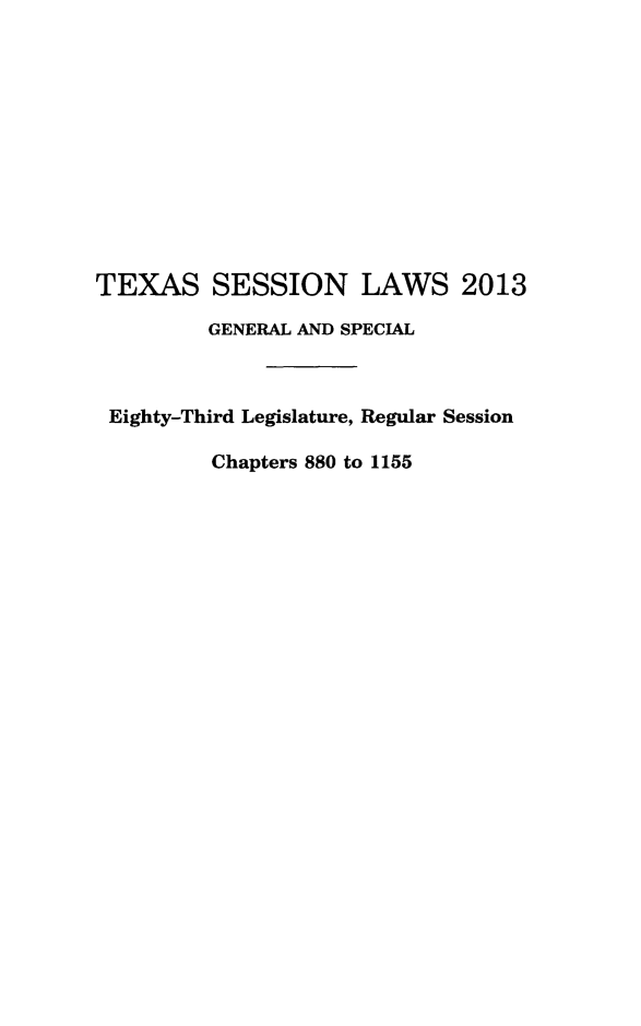 handle is hein.ssl/sstx0283 and id is 1 raw text is: TEXAS SESSION LAWS 2013
GENERAL AND SPECIAL
Eighty-Third Legislature, Regular Session
Chapters 880 to 1155


