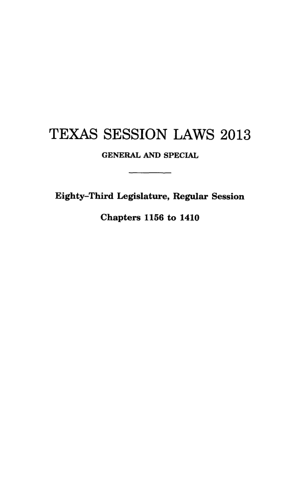 handle is hein.ssl/sstx0284 and id is 1 raw text is: TEXAS SESSION LAWS 2013
GENERAL AND SPECIAL
Eighty-Third Legislature, Regular Session
Chapters 1156 to 1410


