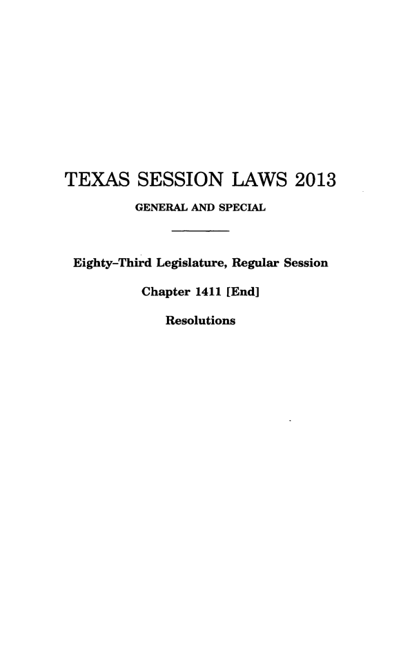handle is hein.ssl/sstx0285 and id is 1 raw text is: TEXAS SESSION LAWS 2013
GENERAL AND SPECIAL
Eighty-Third Legislature, Regular Session
Chapter 1411 [End]
Resolutions


