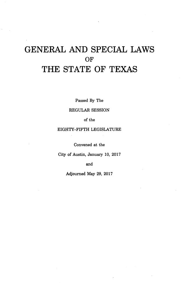 handle is hein.ssl/sstx0292 and id is 1 raw text is: 








GENERAL AND SPECIAL LAWS

                   OF

     THE STATE OF TEXAS





                Passed By The

              REGULAR SESSION

                   of the

          EIGHTY-FIFTH LEGISLATURE


               Convened at the

          City of Austin, January 10, 2017

                   and


Adjourned May 29, 2017


