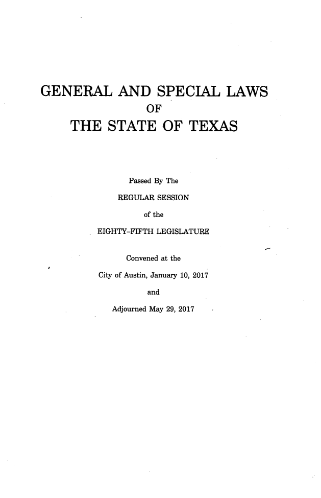 handle is hein.ssl/sstx0294 and id is 1 raw text is: 









GENERAL AND SPECIAL LAWS

                   OF

     THE STATE OF TEXAS





                Passed By The

              REGULAR SESSION

                  of the

          EIGHTY-FIFTH LEGISLATURE


               Convened at the

          City of Austin, January 10, 2017

                   and

             Adjourned May 29, 2017


