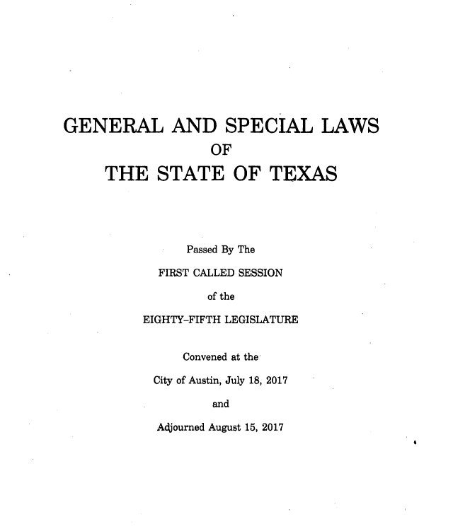 handle is hein.ssl/sstx0297 and id is 1 raw text is: 









GENERAL AND SPECIAL LAWS

                   OF

     THE STATE OF TEXAS





                Passed By The

            FIRST CALLED SESSION

                   of the

          EIGHTY-FIFTH LEGISLATURE


                Convened at the

            City of Austin, July 18, 2017

                   and


Adjourned August 15, 2017


