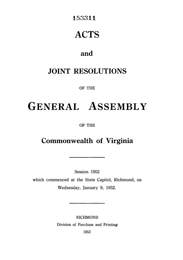 handle is hein.ssl/ssva0056 and id is 1 raw text is: 153311ACTSandJOINT RESOLUTIONSOF THEGENERALASSEMBLYOF THECommonwealth Of VirginiaSession 1952which commenced at the State Capitol, Richmond, onWednesday, January 9, 1952.RICHMONDDivision of Purchase and Printing1952