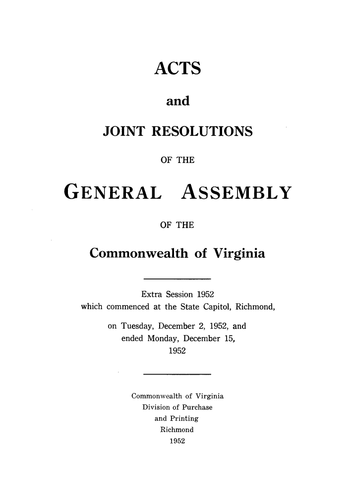 handle is hein.ssl/ssva0057 and id is 1 raw text is: ACTSandJOINT RESOLUTIONSOF THEGENERALASSEMBLYOF THECommonwealth of VirginiaExtra Session 1952which commenced at the State Capitol, Richmond,on Tuesday, December 2, 1952, andended Monday, December 15,1952Commonwealth of VirginiaDivision of Purchaseand PrintingRichmond1952
