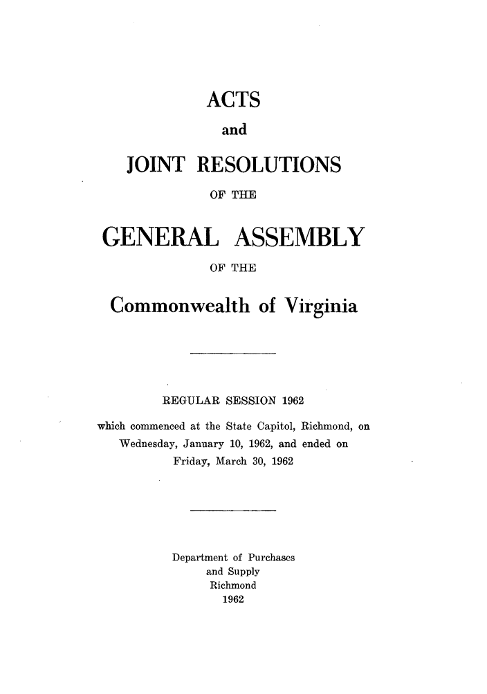 handle is hein.ssl/ssva0062 and id is 1 raw text is: ACTSandJOINT RESOLUTIONSOF THEGENERAL ASSEMBLYOF THECommonwealth of VirginiaREGULAR SESSION 1962which commenced at the State Capitol, Richmond, onWednesday, January 10, 1962, and ended onFriday, March 30, 1962Department of Purchasesand SupplyRichmond1962