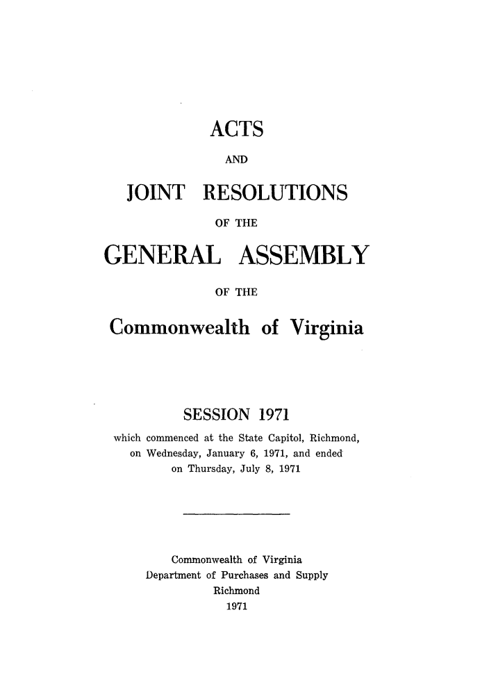 handle is hein.ssl/ssva0069 and id is 1 raw text is: ACTSANDJOINT RESOLUTIONSOF THEGENERAL ASSEMBLYOF THECommonwealth of VirginiaSESSION 1971which commenced at the State Capitol, Richmond,on Wednesday, January 6, 1971, and endedon Thursday, July 8, 1971Commonwealth of VirginiaDepartment of Purchases and SupplyRichmond1971