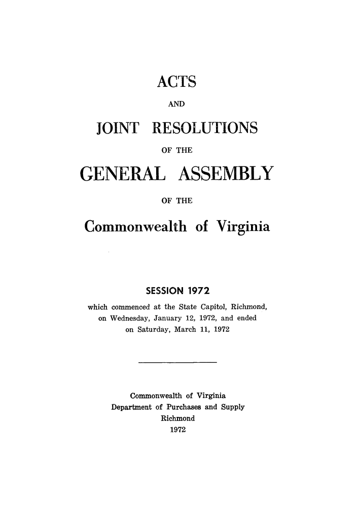 handle is hein.ssl/ssva0070 and id is 1 raw text is: ACTSANDJOINT RESOLUTIONSOF THEGENERAL ASSEMBLYOF THECommonwealth ofVirginiaSESSION 1972which commenced at the State Capitol, Richmond,on Wednesday, January 12, 1972, and endedon Saturday, March 11, 1972Commonwealth of VirginiaDepartment of Purchases and SupplyRichmond1972