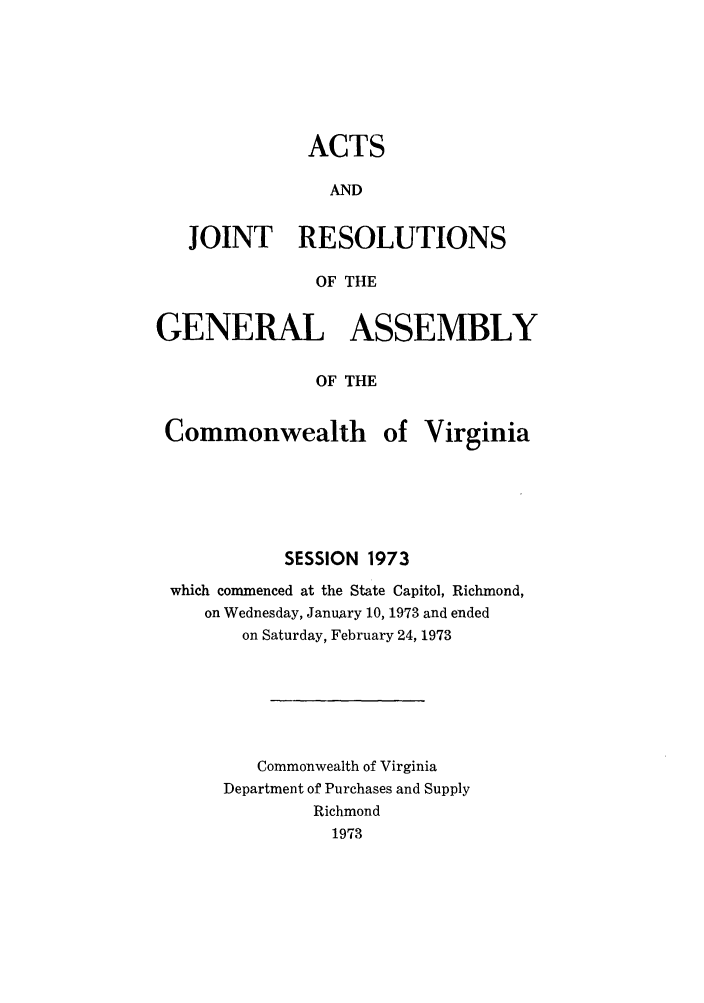 handle is hein.ssl/ssva0072 and id is 1 raw text is: ACTSANDJOINT RESOLUTIONSOF THEGENERAL ASSEMBLYOF THECommonwealth ofVirginiaSESSION 1973which commenced at the State Capitol, Richmond,on Wednesday, January 10, 1973 and endedon Saturday, February 24, 1973Commonwealth of VirginiaDepartment of Purchases and SupplyRichmond1973