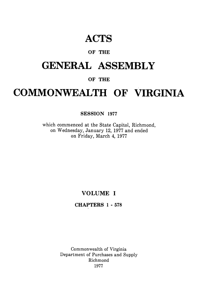 handle is hein.ssl/ssva0079 and id is 1 raw text is: ACTSOF THEGENERAL ASSEMBLYOF THECOMMONWEALTH OF VIRGINIASESSION 1977which commenced at the State Capitol, Richmond,on Wednesday, January 12, 1977 and endedon Friday, March 4, 1977VOLUMECHAPTERS 1 - 578Commonwealth of VirginiaDepartment of Purchases and SupplyRichmond1977