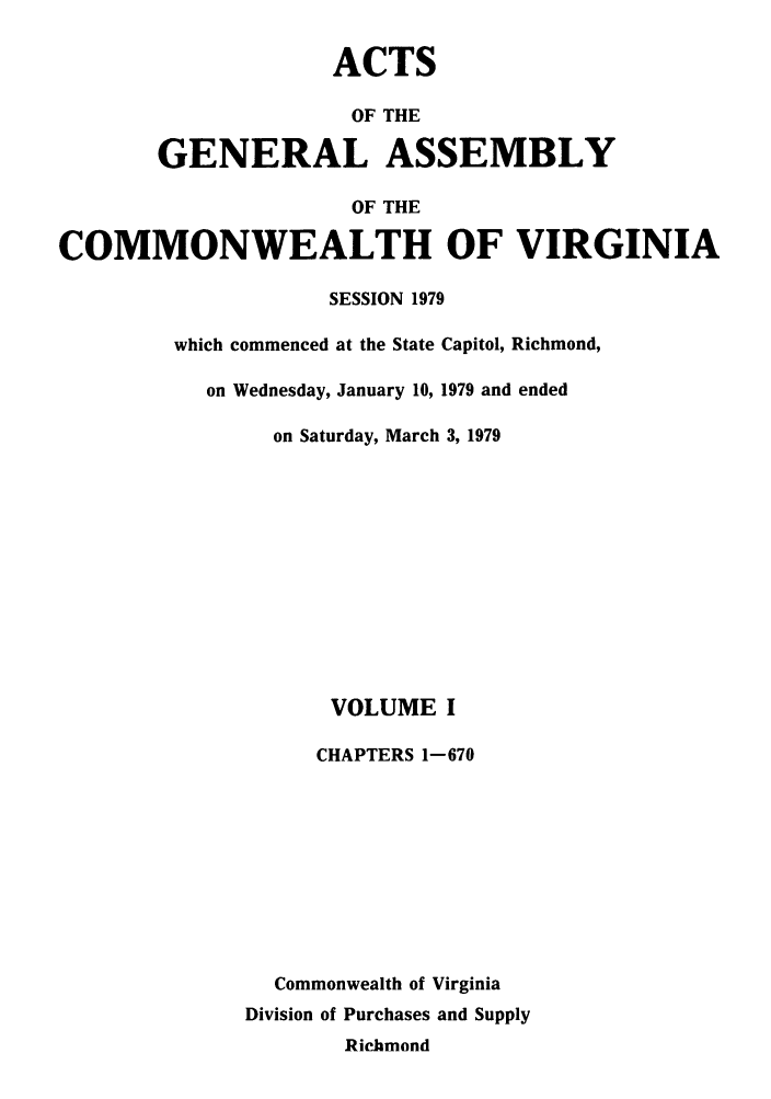 handle is hein.ssl/ssva0083 and id is 1 raw text is: ACTSOF THEGENERAL ASSEMBLYOF THECOMMONWEALTH OF VIRGINIASESSION 1979which commenced at the State Capitol, Richmond,on Wednesday, January 10, 1979 and endedon Saturday, March 3, 1979VOLUME ICHAPTERS 1-670Commonwealth of VirginiaDivision of Purchases and SupplyRichmond