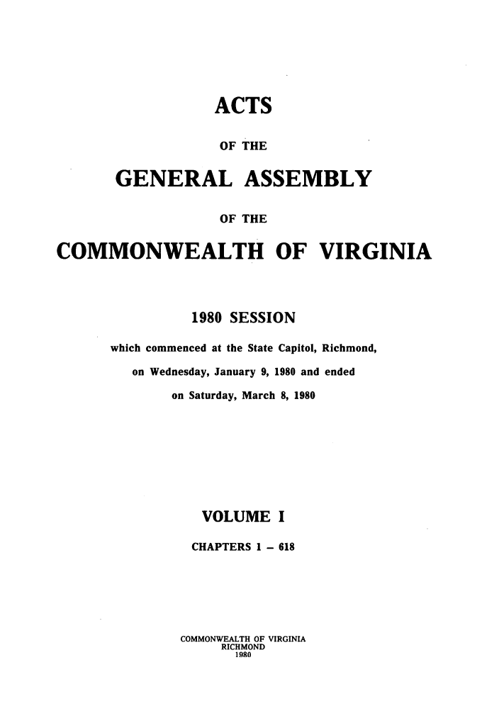 handle is hein.ssl/ssva0085 and id is 1 raw text is: ACTSOF THEGENERAL ASSEMBLYOF THECOMMONWEALTH OF VIRGINIA1980 SESSIONwhich commenced at the State Capitol, Richmond,on Wednesday, January 9, 1980 and endedon Saturday, March 8, 1980VOLUME ICHAPTERS 1 - 618COMMONWEALTH OF VIRGINIARICHMOND1980