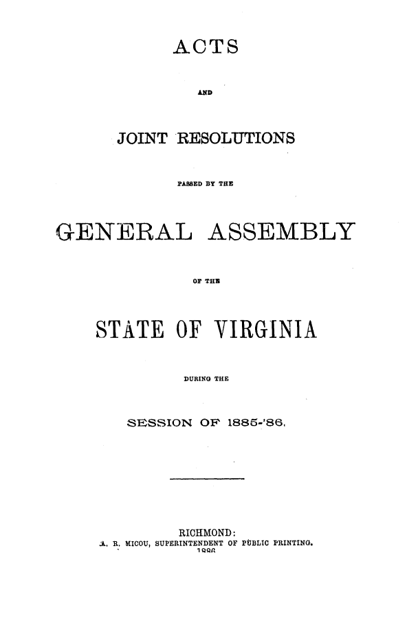 handle is hein.ssl/ssva0111 and id is 1 raw text is: ACTSANDJOINT RESOLUTIONSPAMED BY THEGENERAL ASSEMBLYOF THESTATE OF VIRGINIADURING THESESSION OF 1886-'86,RICHMOND:A. R. MICOU, SUPERINTENDENT OF PUBLIC PRINTING.1 QQa