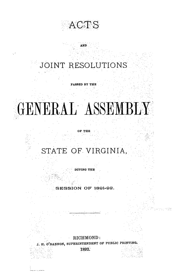 handle is hein.ssl/ssva0115 and id is 1 raw text is: ANDJOINT RESOLUTIONSPASSED BY THEGENERAL ASSEMBLYOF .THESTATEOF. VIRGINIA,DURING THESESSION OF 1891-92.RICHMOND:j. H. O'BANNON, SUPERINTENDENT OF PUBLIC PRINTING.1892.
