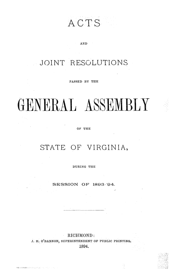 handle is hein.ssl/ssva0116 and id is 1 raw text is: ACTSANDJOINTRESOLUTIONSPASSED BY THEGENERAL ASSEM BLYOF THESTATEOF VIRGINIA,DURING THESESSION      OF   1893-'94.RICHMOND:J. H. O'BANNON) SUPERINTENDENT OF PUBLIC PRINTING.1894.