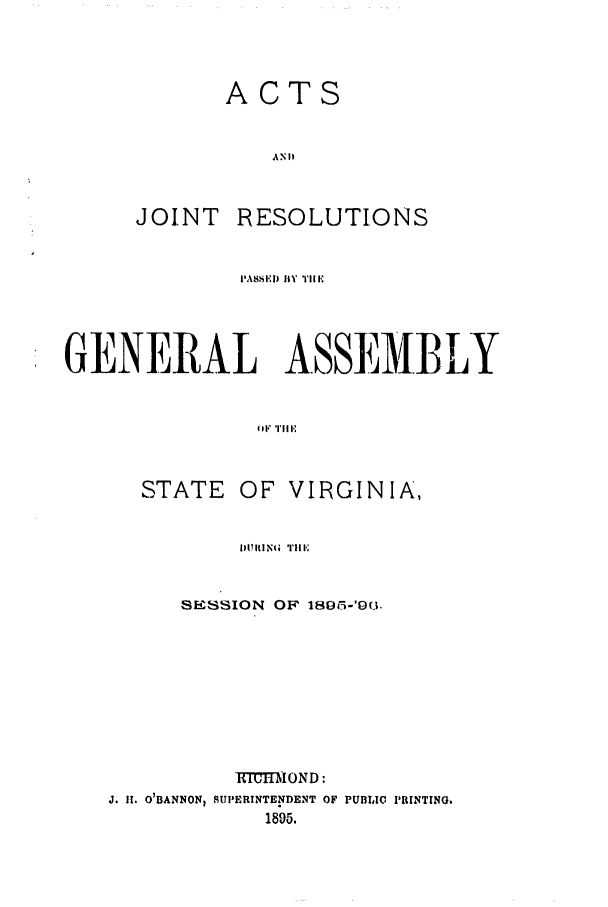 handle is hein.ssl/ssva0117 and id is 1 raw text is: ACTSA NIPJOINTRESOLUTIONS1',\8. 1 I) IIf  l|1Ii,'GENERAL ASSEMBLYOFl Till'STATEOF VIRGINIA,SESSION OF 1895-'96.TRn=fIIOND:J. It. O'BANNON, ISUPERINTENDENT OF PUBLIC PRINTING.1895.DI~llN(I Til 1-,