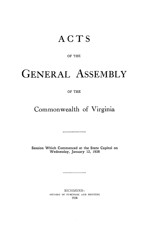 handle is hein.ssl/ssva0145 and id is 1 raw text is: ACTSOF THEGENERAL ASSEMBLYOF THECommonwealth of VirginiaSession Which Commenced at the State Capitol onWednesday, January 12, 1938RICHMOND:!I[V[IION OF P'URCHASE ANI) PRINTING1938